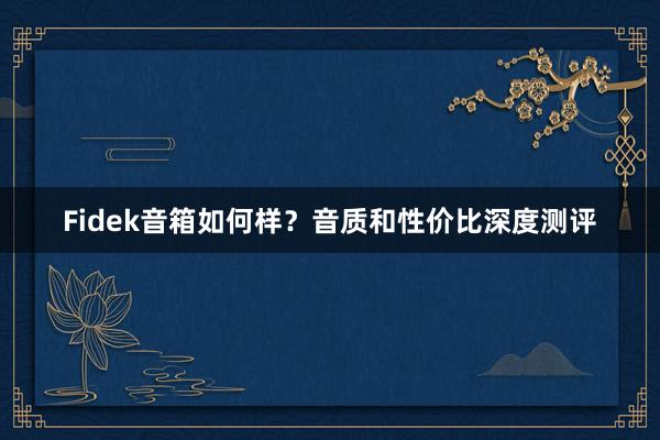 Fidek音箱如何样？音质和性价比深度测评
