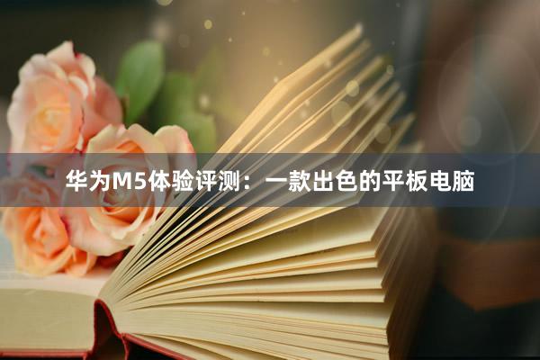 华为M5体验评测：一款出色的平板电脑