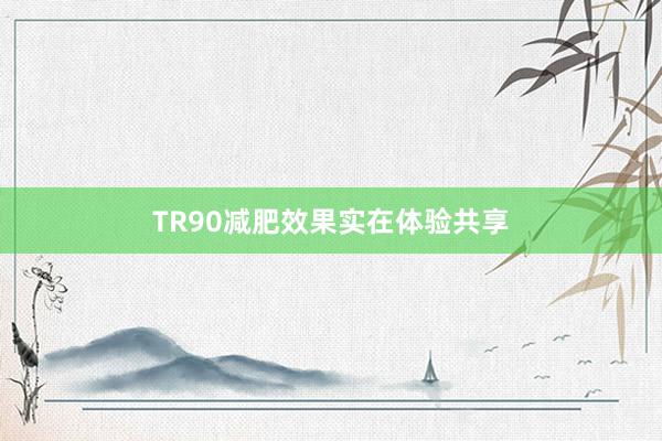 TR90减肥效果实在体验共享