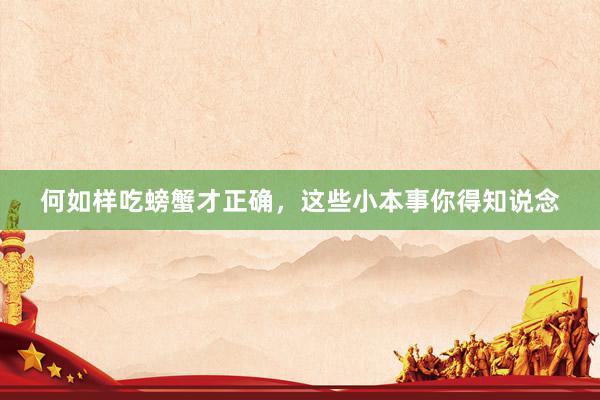 何如样吃螃蟹才正确，这些小本事你得知说念