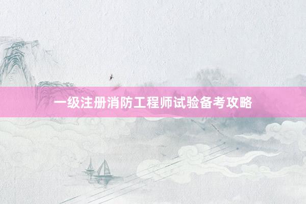 一级注册消防工程师试验备考攻略