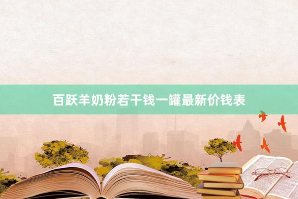 百跃羊奶粉若干钱一罐最新价钱表