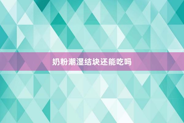 奶粉潮湿结块还能吃吗