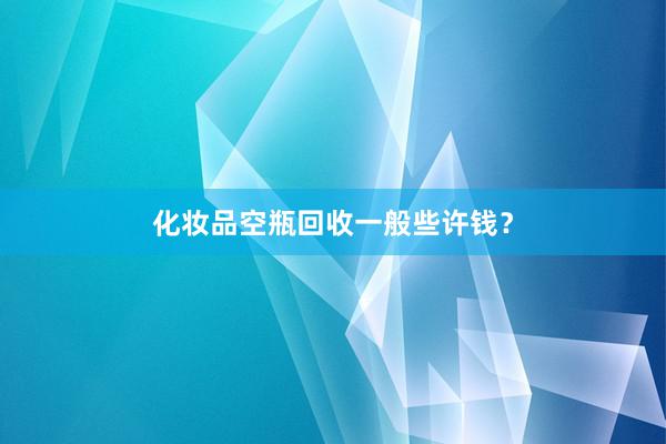 化妆品空瓶回收一般些许钱？