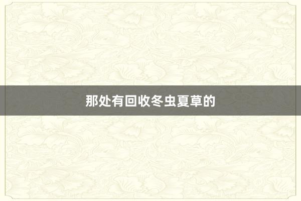 那处有回收冬虫夏草的
