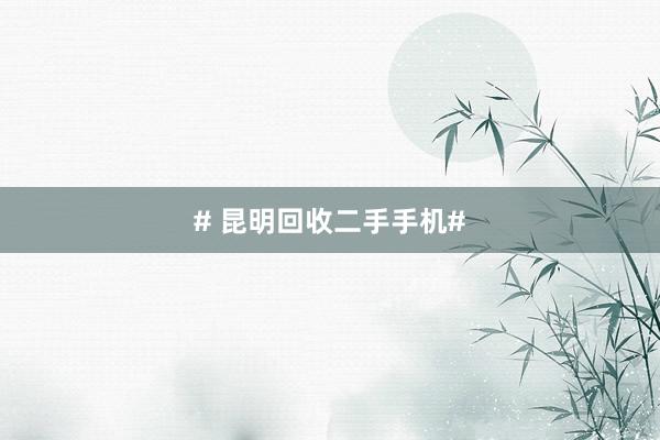 # 昆明回收二手手机#