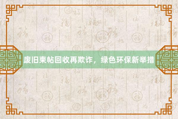 废旧柬帖回收再欺诈，绿色环保新举措
