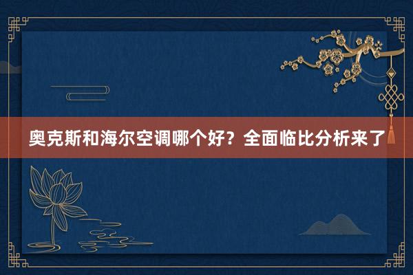 奥克斯和海尔空调哪个好？全面临比分析来了