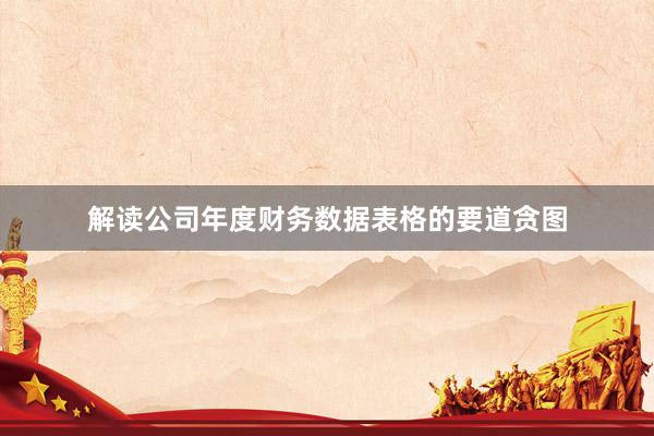 解读公司年度财务数据表格的要道贪图