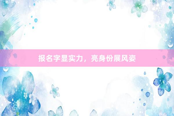 报名字显实力，亮身份展风姿