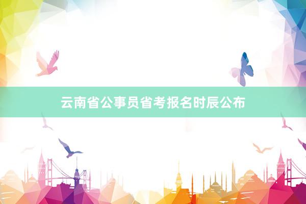 云南省公事员省考报名时辰公布
