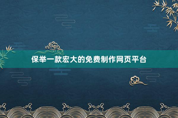 保举一款宏大的免费制作网页平台