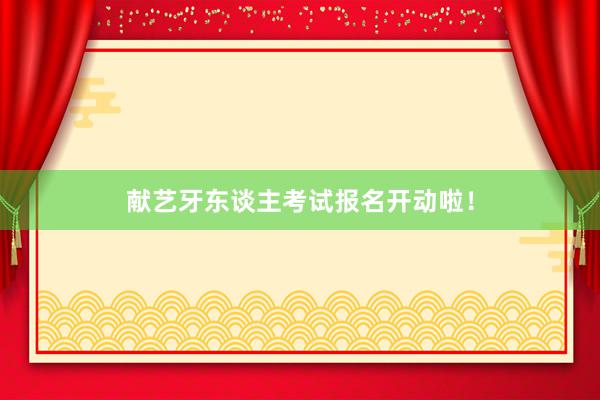 献艺牙东谈主考试报名开动啦！