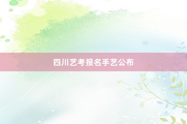 四川艺考报名手艺公布