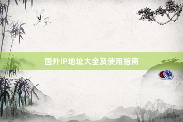 国外IP地址大全及使用指南