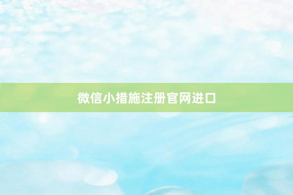 微信小措施注册官网进口