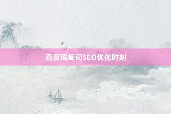 百度瑕疵词SEO优化时刻