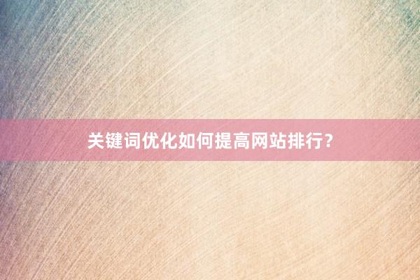 关键词优化如何提高网站排行？