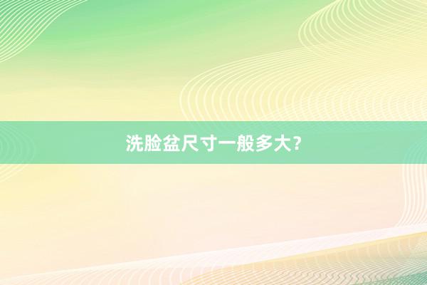 洗脸盆尺寸一般多大？