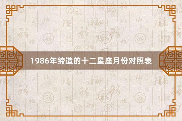 1986年缔造的十二星座月份对照表