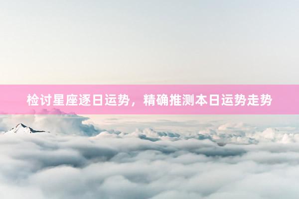 检讨星座逐日运势，精确推测本日运势走势