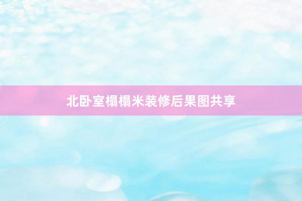 北卧室榻榻米装修后果图共享