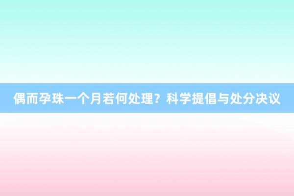 偶而孕珠一个月若何处理？科学提倡与处分决议