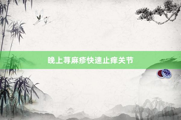 晚上荨麻疹快速止痒关节