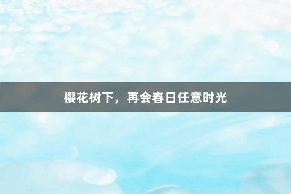 樱花树下，再会春日任意时光