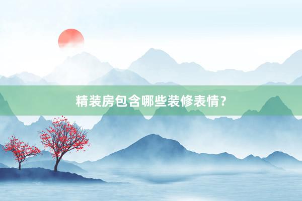 精装房包含哪些装修表情？